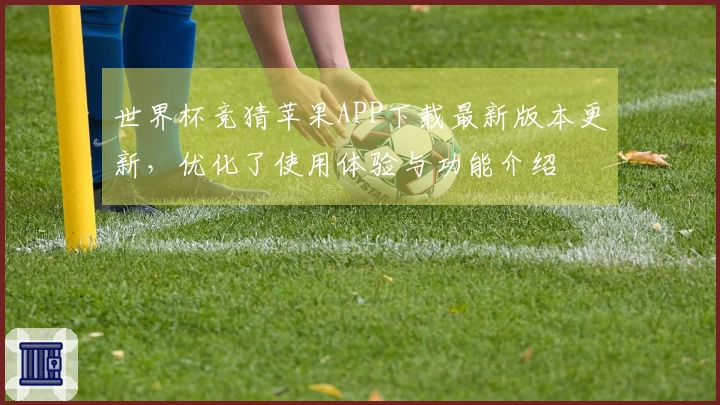 世界杯竞猜苹果APP下载最新版本更新，优化了使用体验与功能介绍