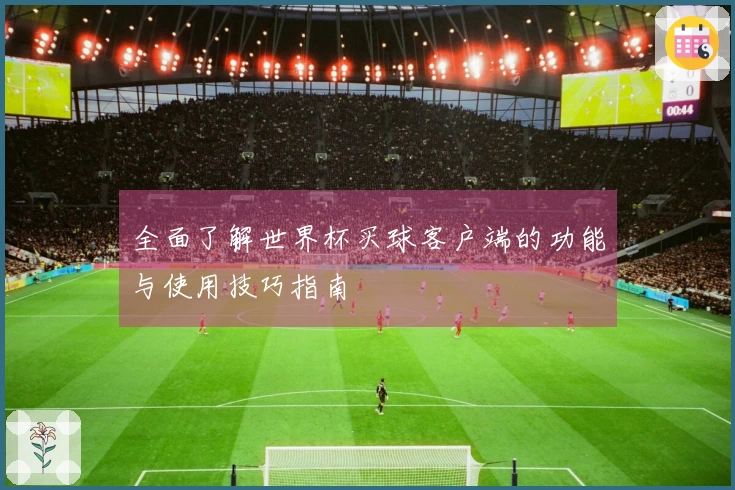 全面了解世界杯买球客户端的功能与使用技巧指南