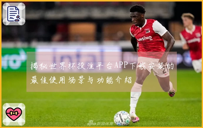 揭秘世界杯投注平台APP下载安装的最佳使用场景与功能介绍