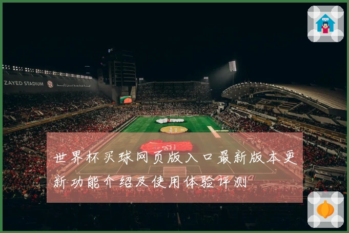 世界杯买球网页版入口最新版本更新功能介绍及使用体验评测