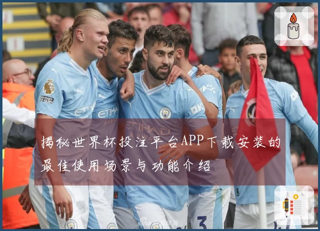 揭秘世界杯投注平台APP下载安装的最佳使用场景与功能介绍