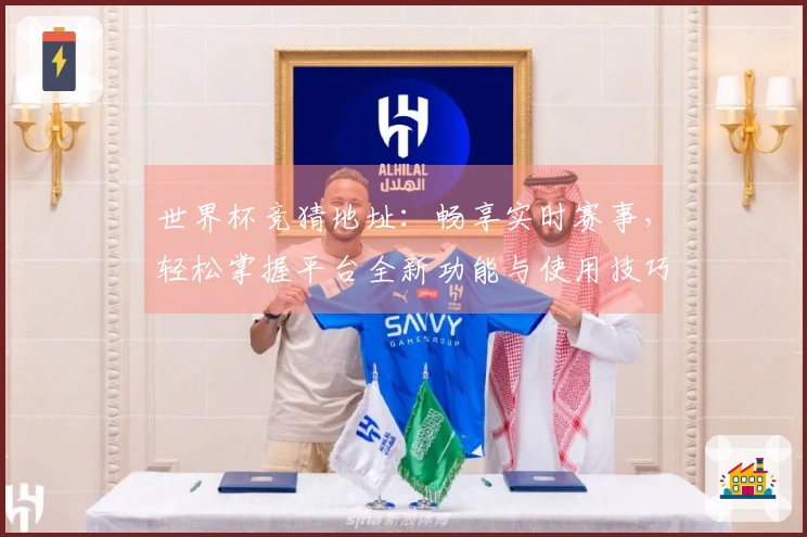 世界杯竞猜地址：畅享实时赛事，轻松掌握平台全新功能与使用技巧