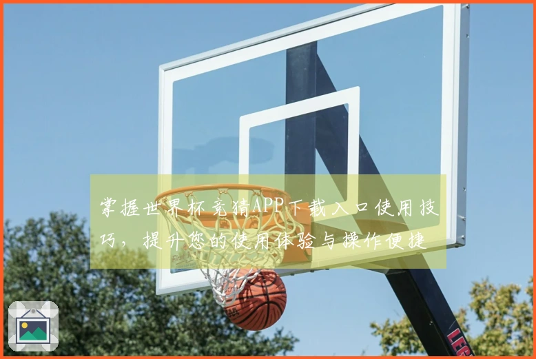掌握世界杯竞猜APP下载入口使用技巧，提升您的使用体验与操作便捷性