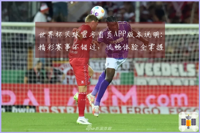世界杯买球官方首页APP版本说明:精彩赛事不错过,流畅体验全掌握