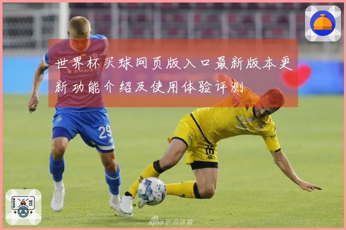 世界杯买球网页版入口最新版本更新功能介绍及使用体验评测