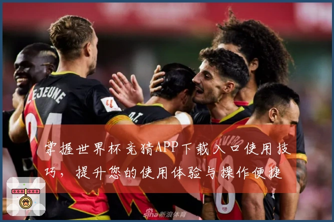 掌握世界杯竞猜APP下载入口使用技巧，提升您的使用体验与操作便捷性