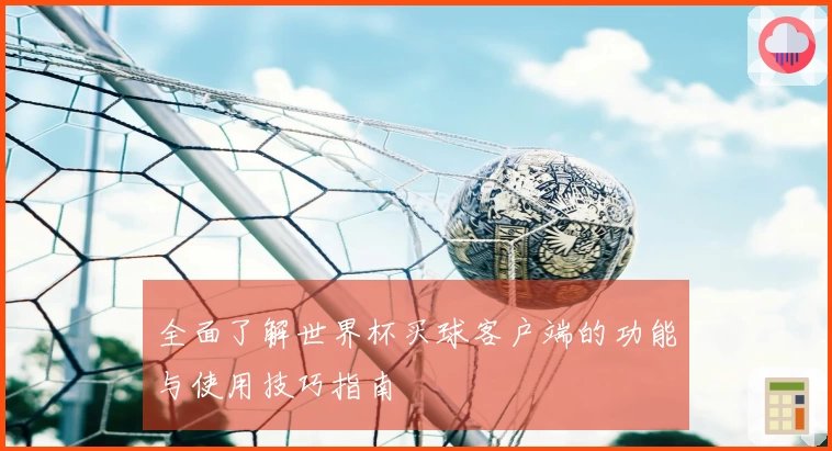 全面了解世界杯买球客户端的功能与使用技巧指南