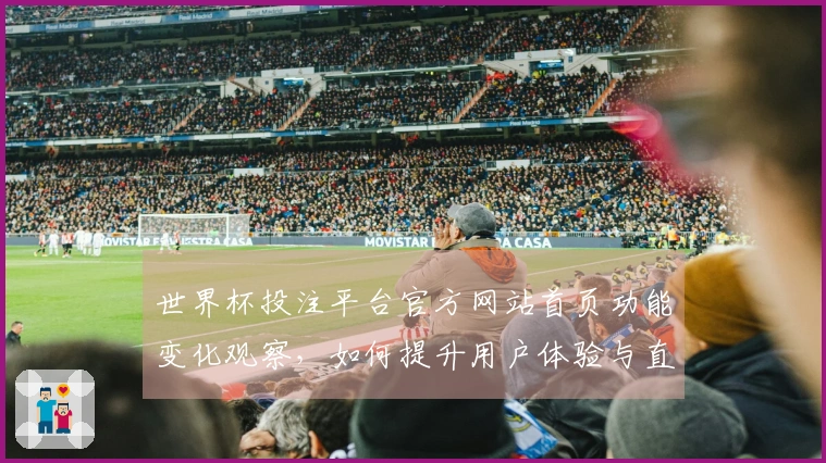 世界杯投注平台官方网站首页功能变化观察，如何提升用户体验与直播效率