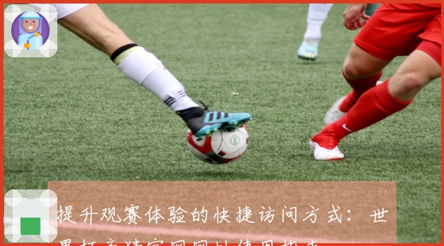 提升观赛体验的快捷访问方式：世界杯竞猜官网网址使用指南