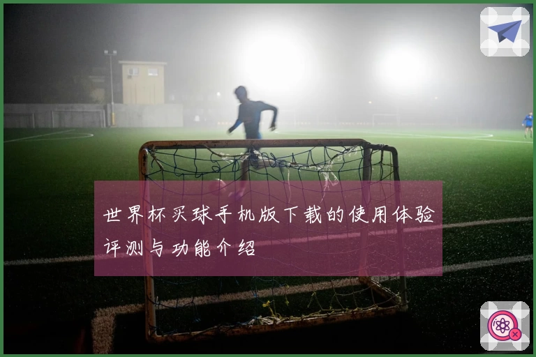 世界杯买球手机版下载的使用体验评测与功能介绍
