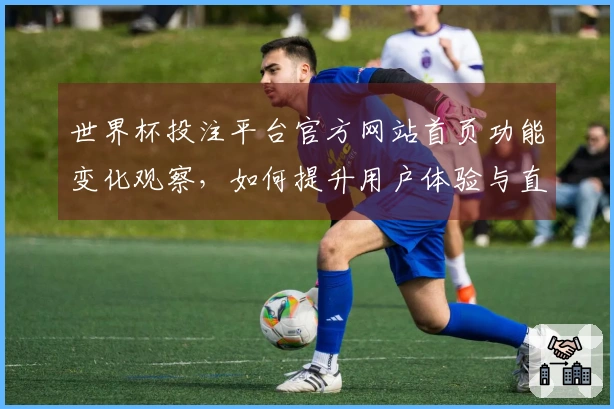 世界杯投注平台官方网站首页功能变化观察,如何提升用户体验与直播效率
