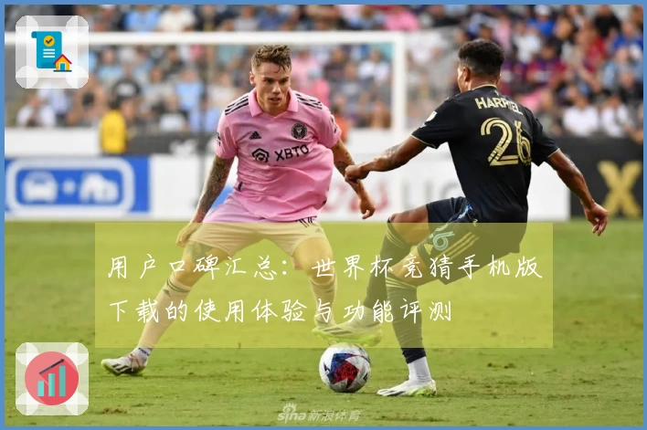 用户口碑汇总：世界杯竞猜手机版下载的使用体验与功能评测