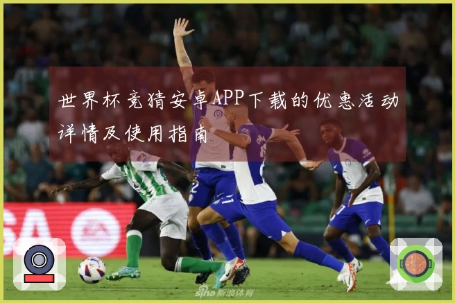 世界杯竞猜安卓APP下载的优惠活动详情及使用指南