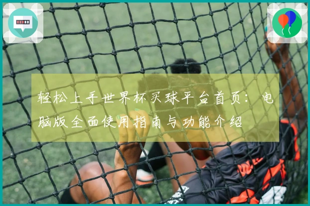 轻松上手世界杯买球平台首页:电脑版全面使用指南与功能介绍