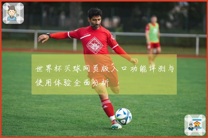 世界杯买球网页版入口功能评测与使用体验全面分析