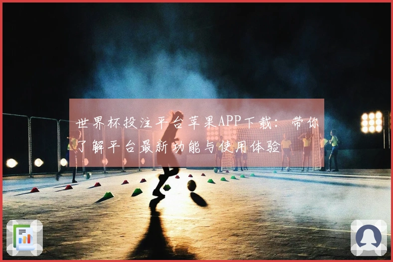 世界杯投注平台苹果APP下载：带你了解平台最新功能与使用体验