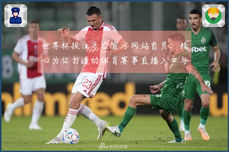 世界杯投注平台官方网站首页:精心为你打造的体育赛事直播入口与流畅使用体验