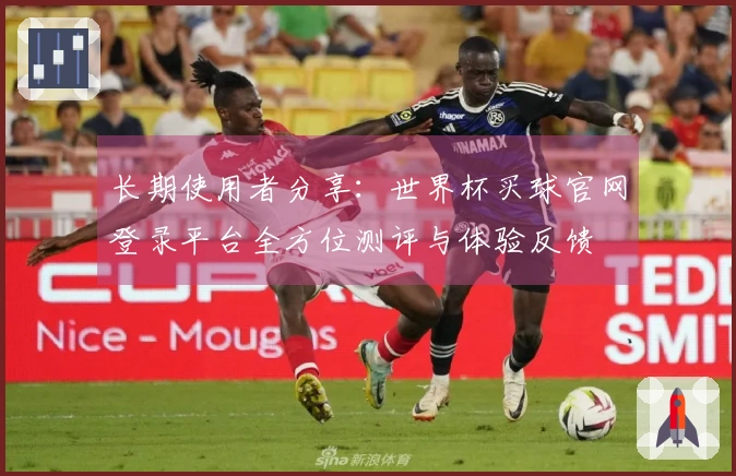长期使用者分享：世界杯买球官网登录平台全方位测评与体验反馈