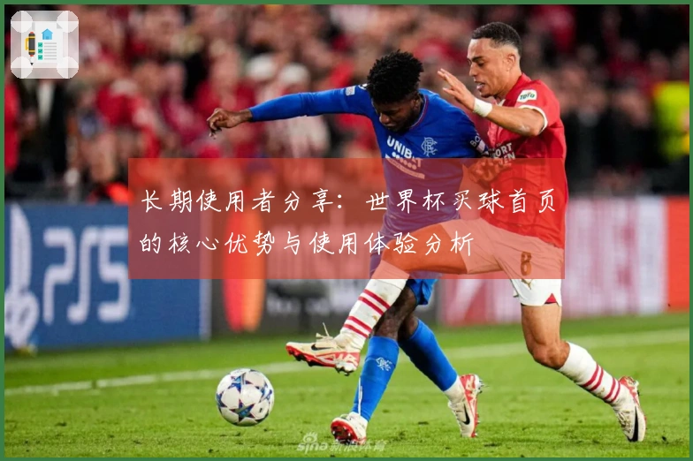 长期使用者分享：世界杯买球首页的核心优势与使用体验分析
